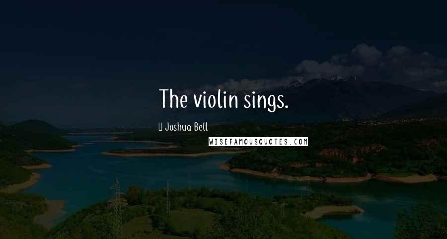 Joshua Bell Quotes: The violin sings.