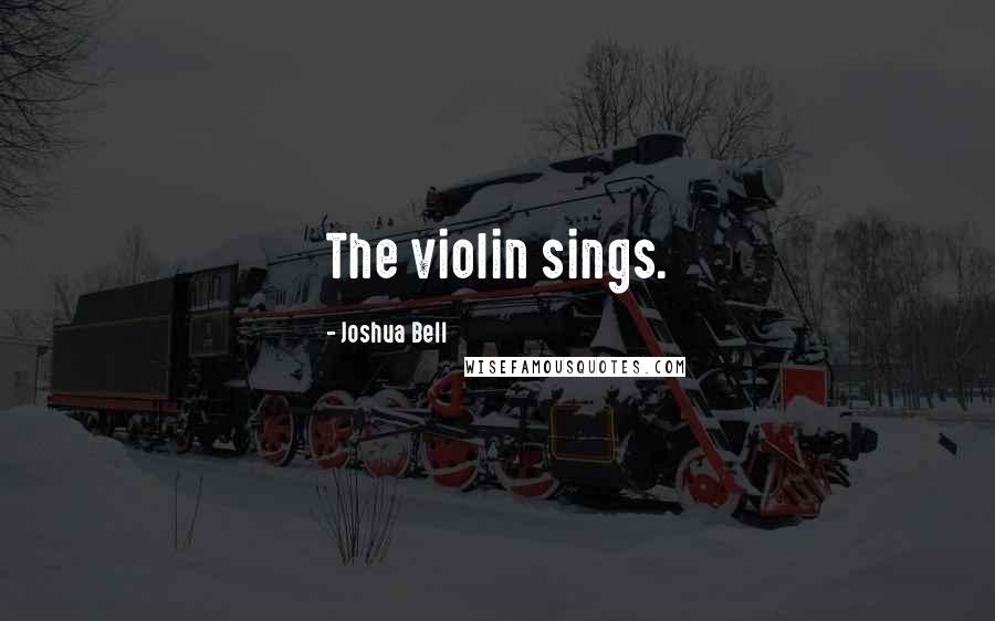 Joshua Bell Quotes: The violin sings.