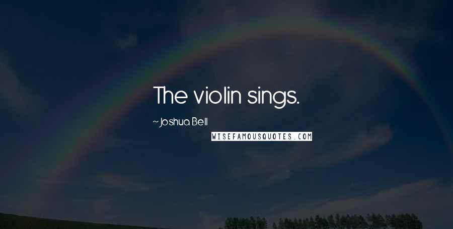 Joshua Bell Quotes: The violin sings.