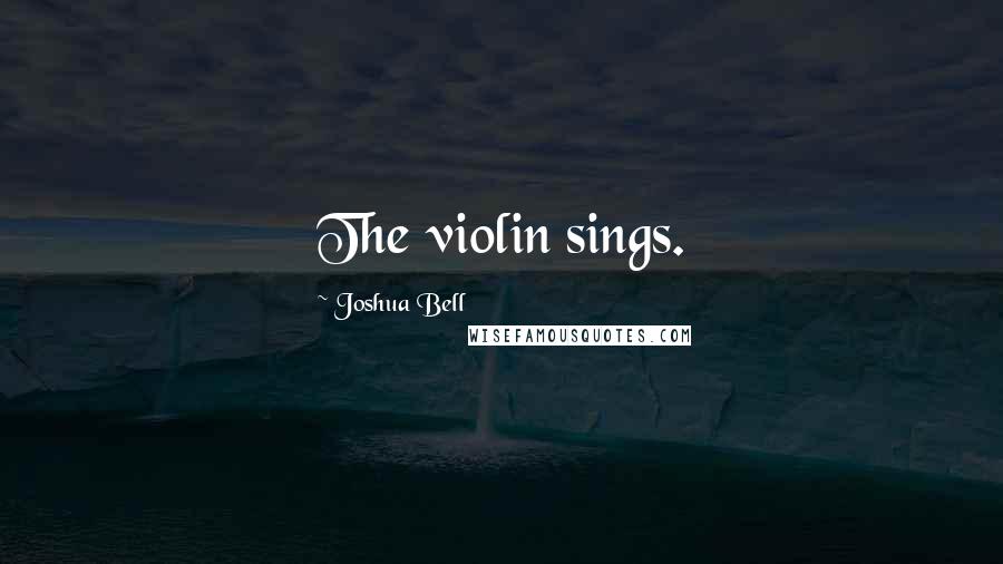 Joshua Bell Quotes: The violin sings.