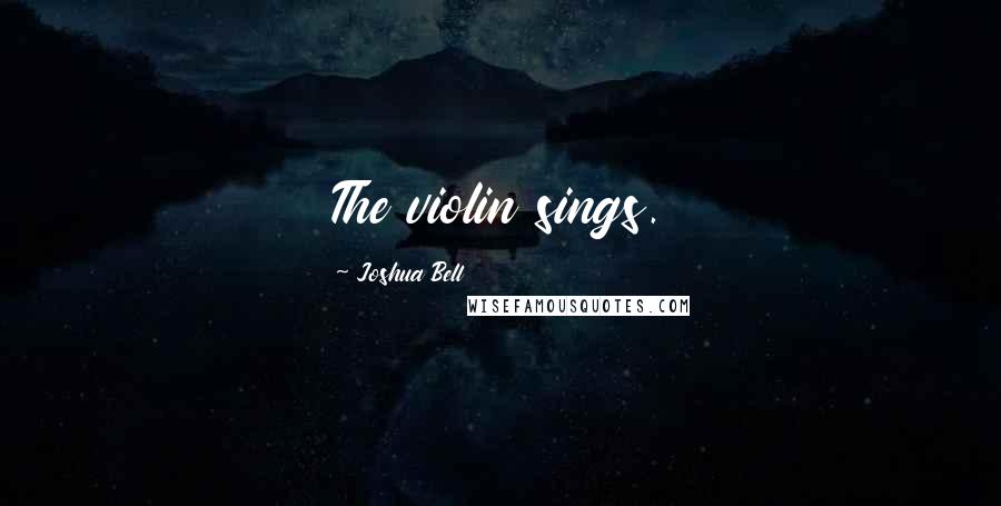 Joshua Bell Quotes: The violin sings.