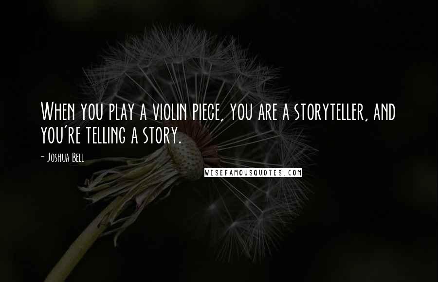 Joshua Bell Quotes: When you play a violin piece, you are a storyteller, and you're telling a story.