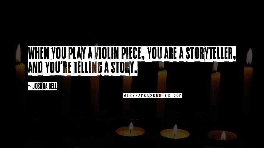 Joshua Bell Quotes: When you play a violin piece, you are a storyteller, and you're telling a story.