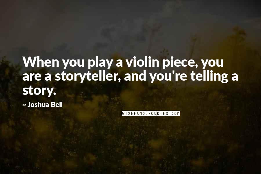 Joshua Bell Quotes: When you play a violin piece, you are a storyteller, and you're telling a story.