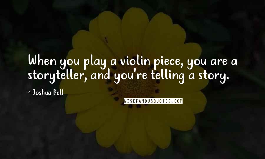 Joshua Bell Quotes: When you play a violin piece, you are a storyteller, and you're telling a story.