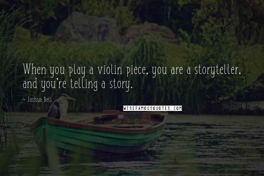 Joshua Bell Quotes: When you play a violin piece, you are a storyteller, and you're telling a story.