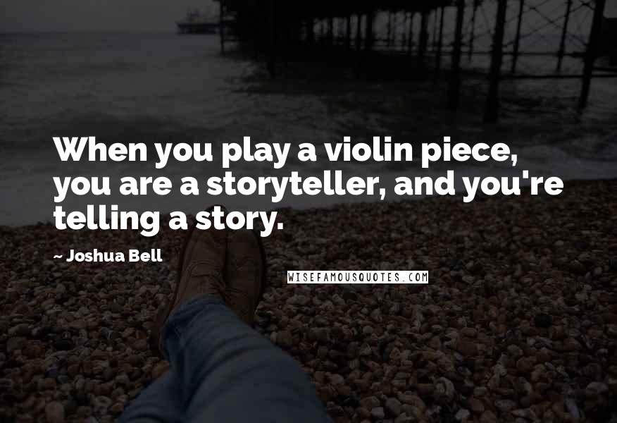 Joshua Bell Quotes: When you play a violin piece, you are a storyteller, and you're telling a story.