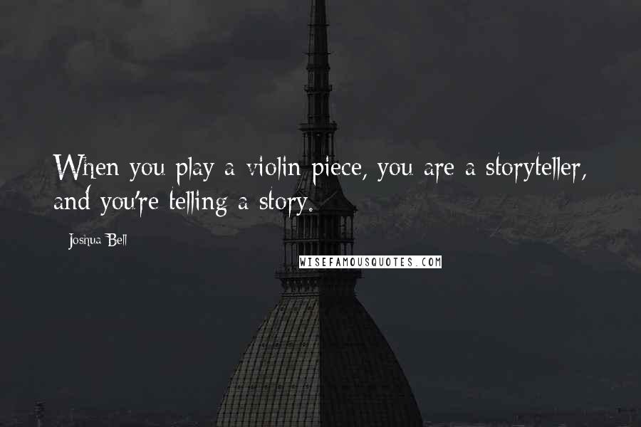 Joshua Bell Quotes: When you play a violin piece, you are a storyteller, and you're telling a story.