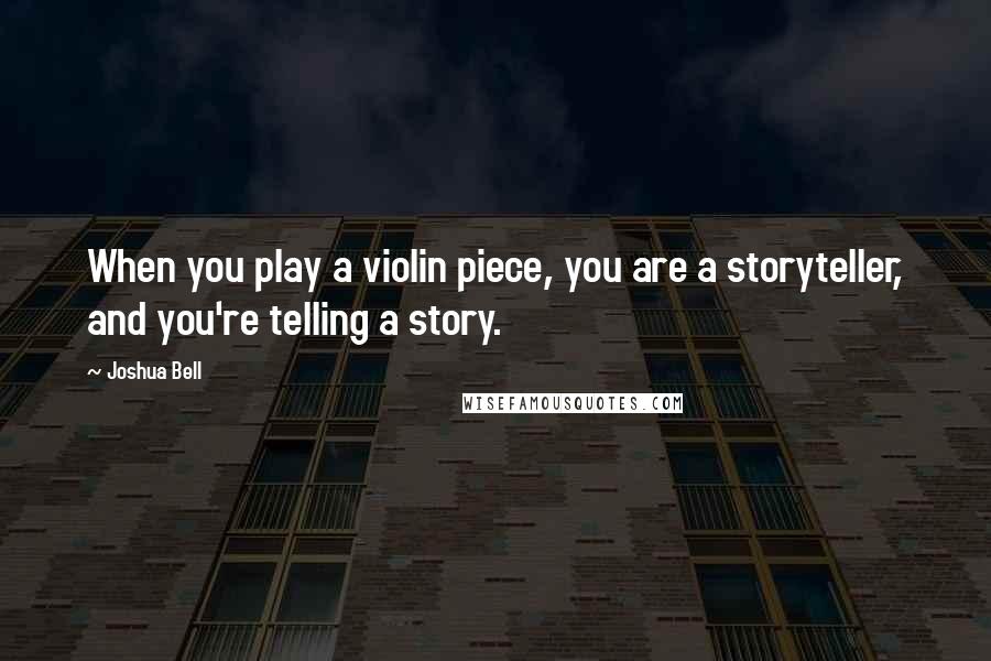 Joshua Bell Quotes: When you play a violin piece, you are a storyteller, and you're telling a story.