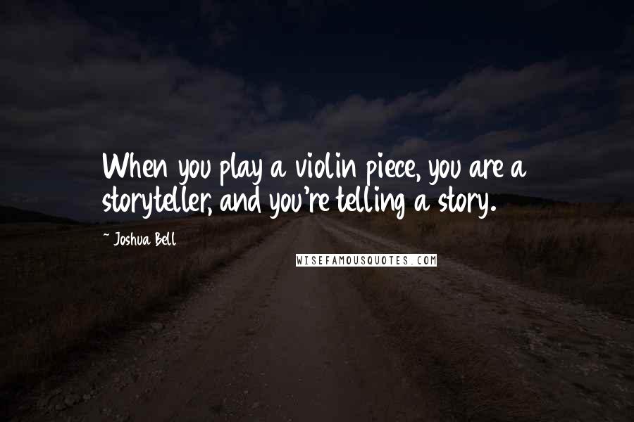 Joshua Bell Quotes: When you play a violin piece, you are a storyteller, and you're telling a story.