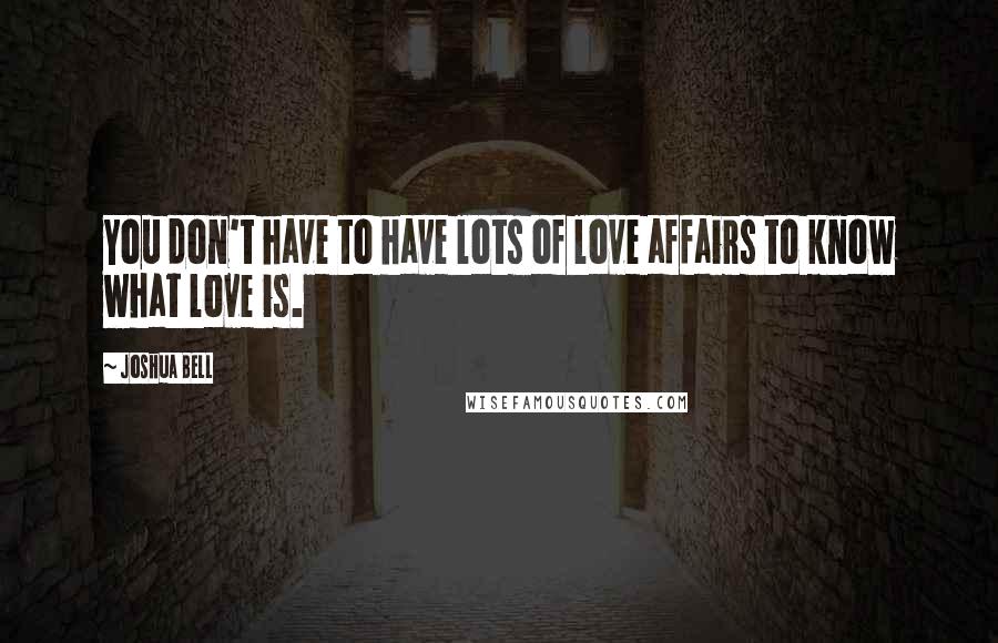 Joshua Bell Quotes: You don't have to have lots of love affairs to know what love is.