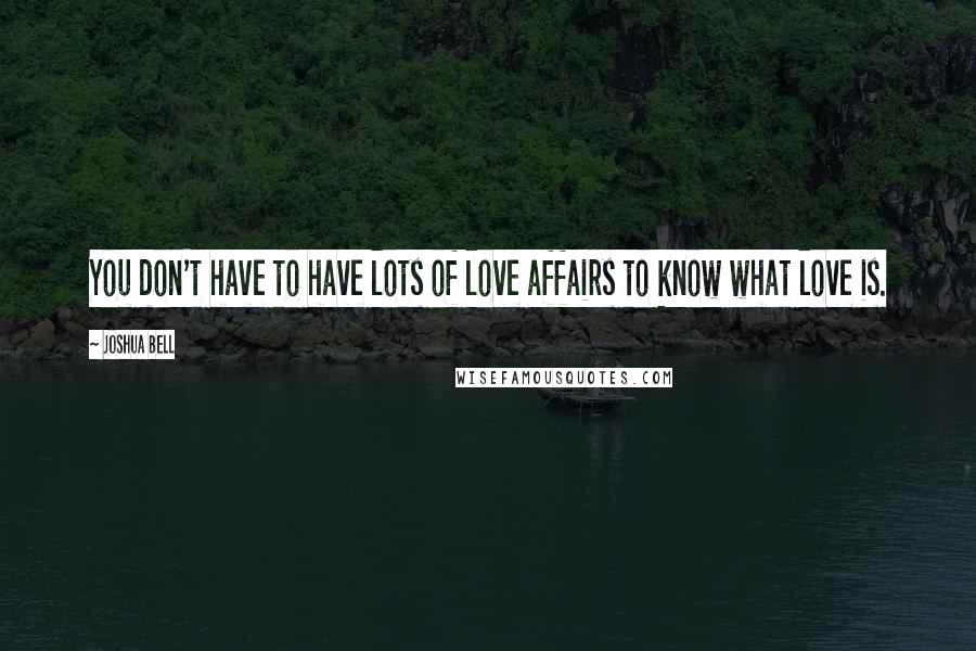 Joshua Bell Quotes: You don't have to have lots of love affairs to know what love is.