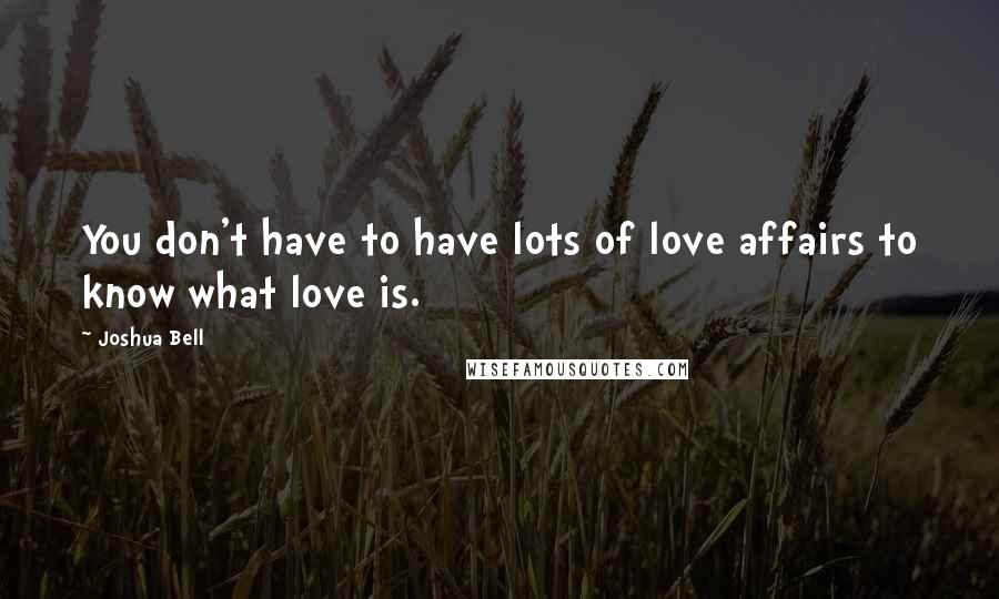 Joshua Bell Quotes: You don't have to have lots of love affairs to know what love is.