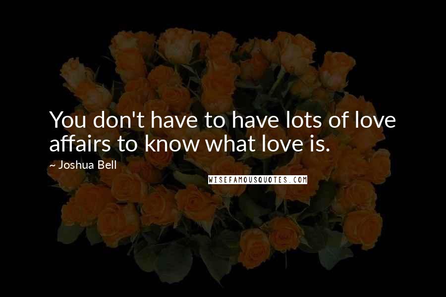 Joshua Bell Quotes: You don't have to have lots of love affairs to know what love is.