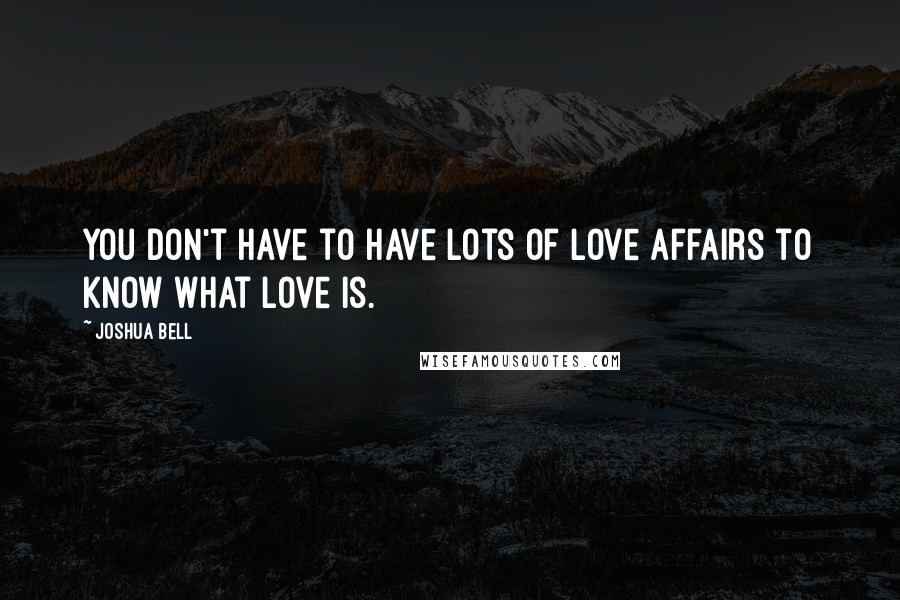 Joshua Bell Quotes: You don't have to have lots of love affairs to know what love is.