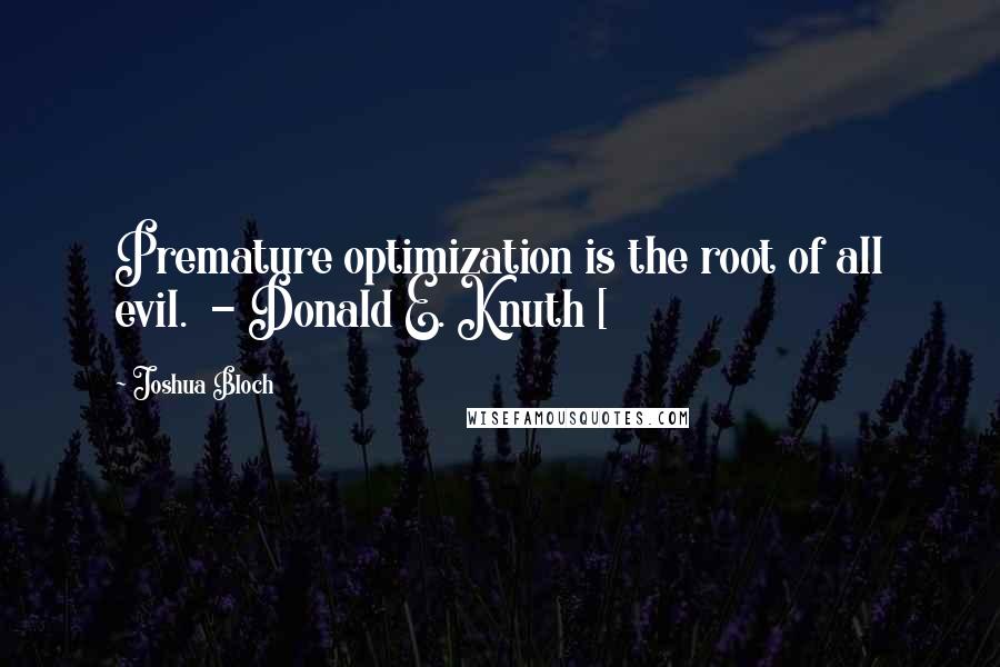 Joshua Bloch Quotes: Premature optimization is the root of all evil. - Donald E. Knuth [