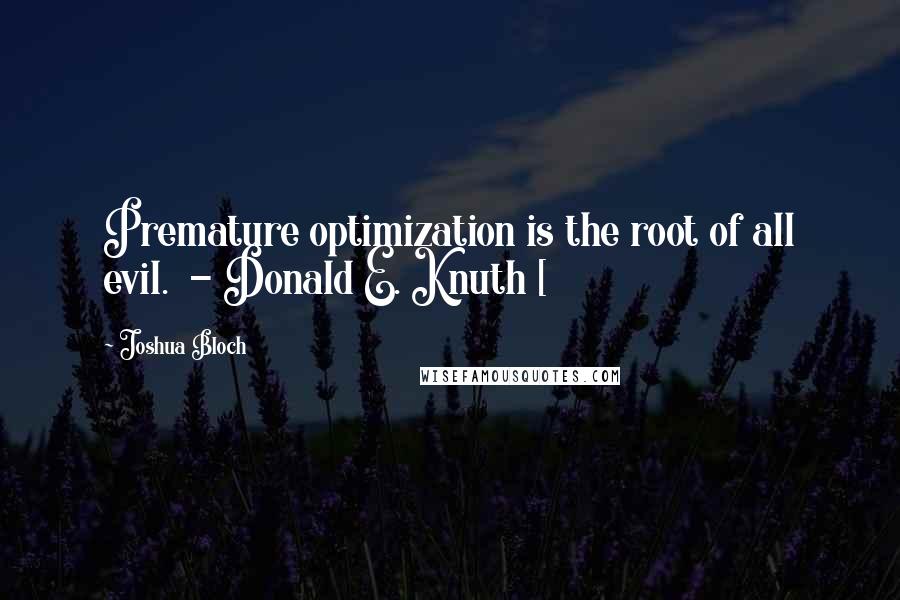 Joshua Bloch Quotes: Premature optimization is the root of all evil.  - Donald E. Knuth [