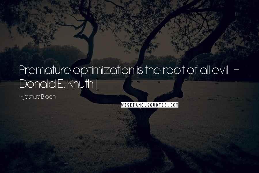 Joshua Bloch Quotes: Premature optimization is the root of all evil.  - Donald E. Knuth [