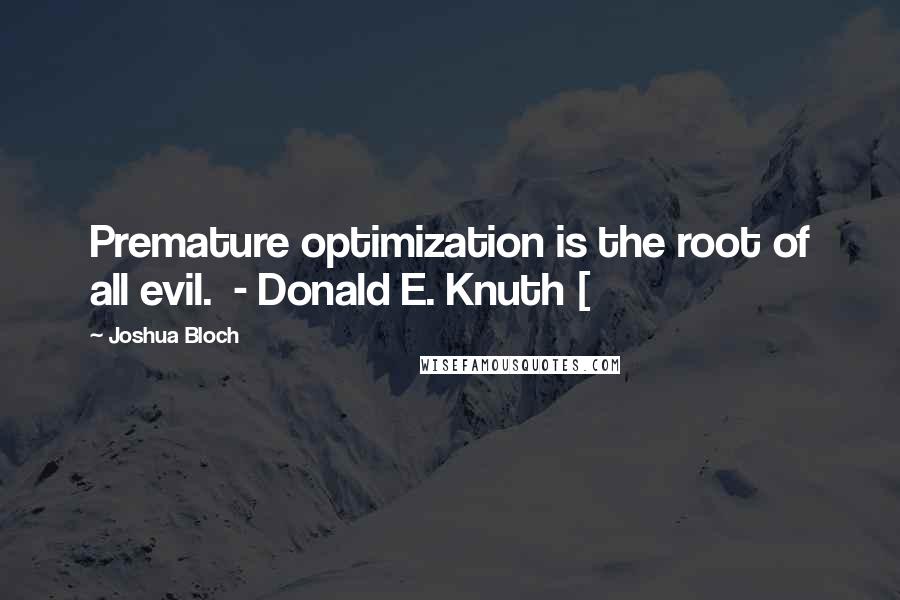 Joshua Bloch Quotes: Premature optimization is the root of all evil.  - Donald E. Knuth [