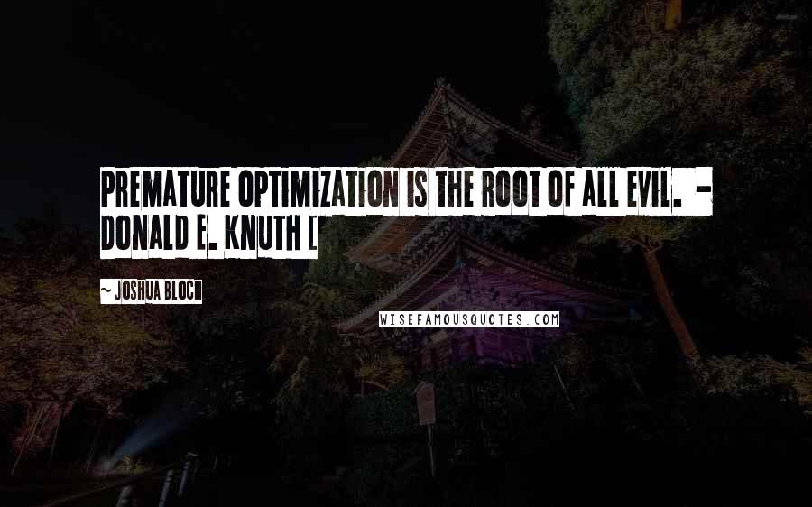 Joshua Bloch Quotes: Premature optimization is the root of all evil.  - Donald E. Knuth [