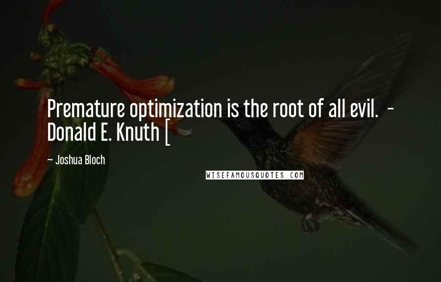 Joshua Bloch Quotes: Premature optimization is the root of all evil.  - Donald E. Knuth [