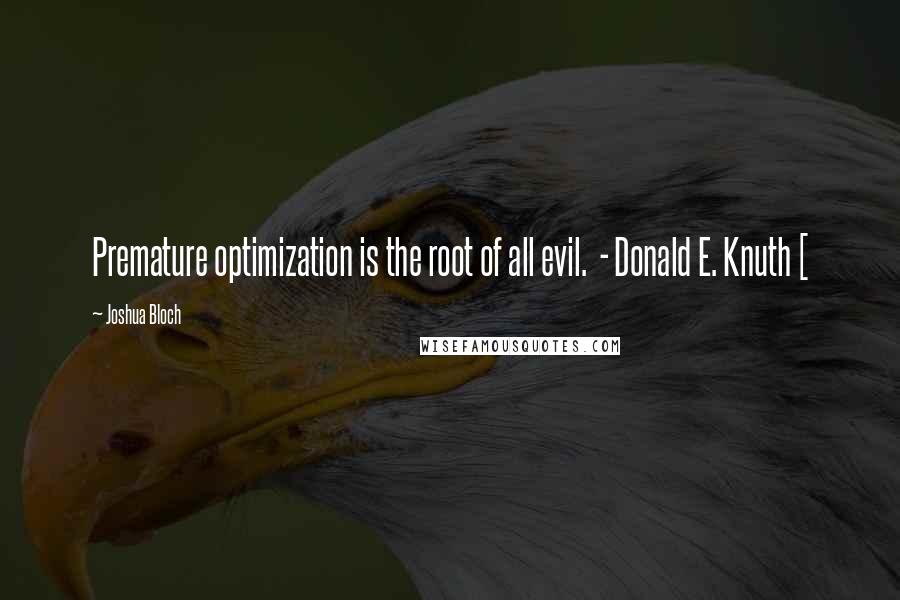 Joshua Bloch Quotes: Premature optimization is the root of all evil.  - Donald E. Knuth [