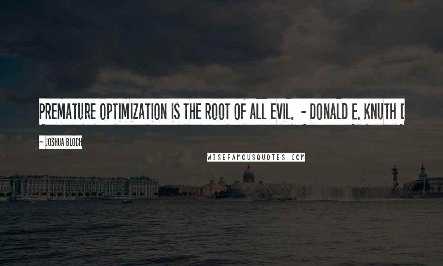 Joshua Bloch Quotes: Premature optimization is the root of all evil.  - Donald E. Knuth [