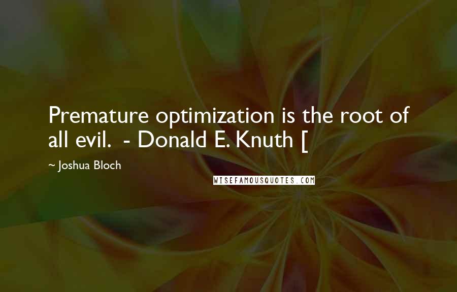 Joshua Bloch Quotes: Premature optimization is the root of all evil.  - Donald E. Knuth [