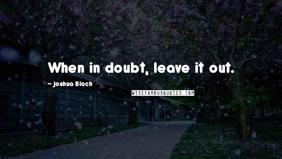 Joshua Bloch Quotes: When in doubt, leave it out.