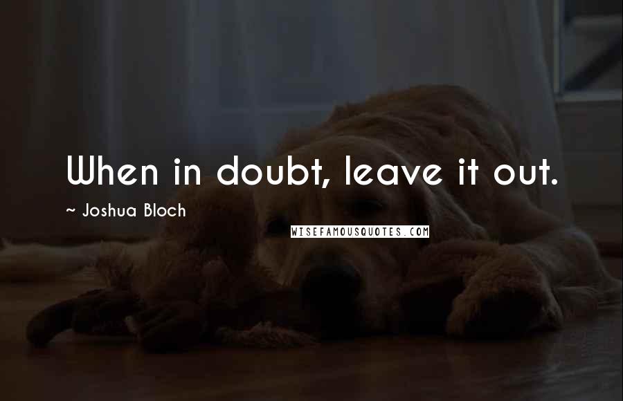 Joshua Bloch Quotes: When in doubt, leave it out.