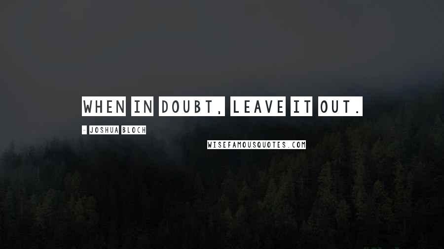 Joshua Bloch Quotes: When in doubt, leave it out.