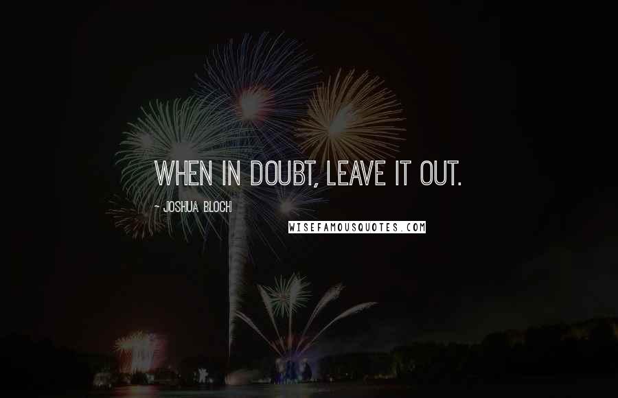 Joshua Bloch Quotes: When in doubt, leave it out.