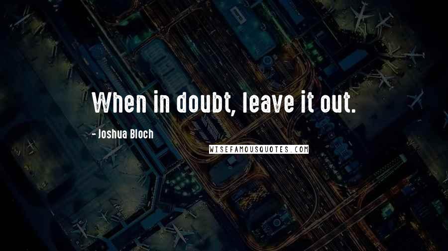 Joshua Bloch Quotes: When in doubt, leave it out.
