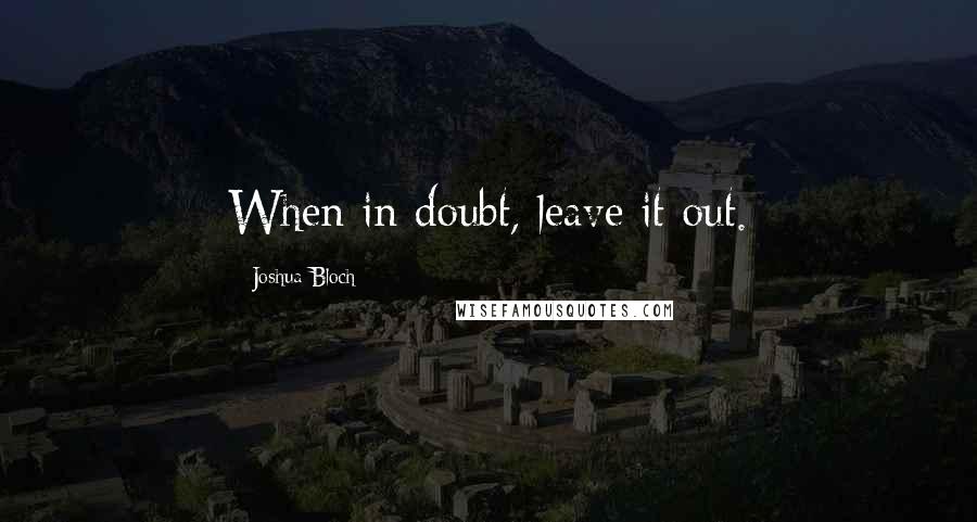 Joshua Bloch Quotes: When in doubt, leave it out.