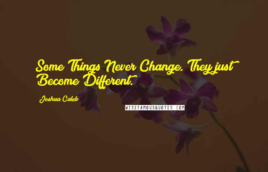 Joshua Caleb Quotes: Some Things Never Change. They just Become Different.
