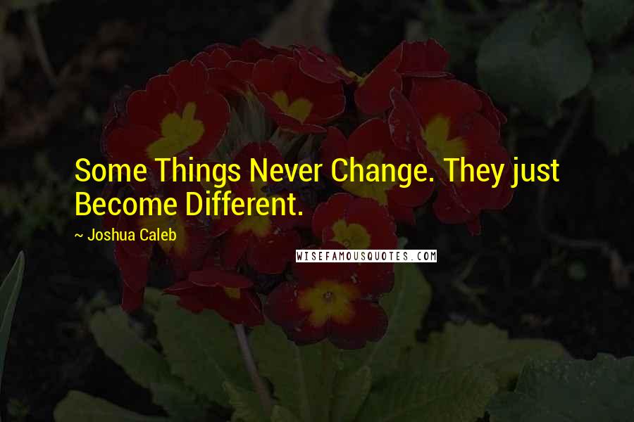 Joshua Caleb Quotes: Some Things Never Change. They just Become Different.
