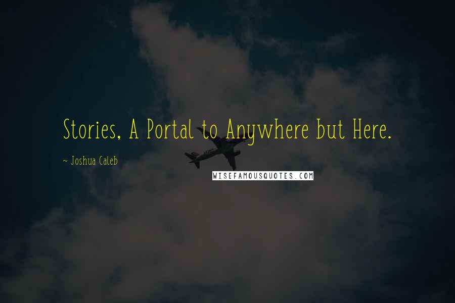 Joshua Caleb Quotes: Stories, A Portal to Anywhere but Here.