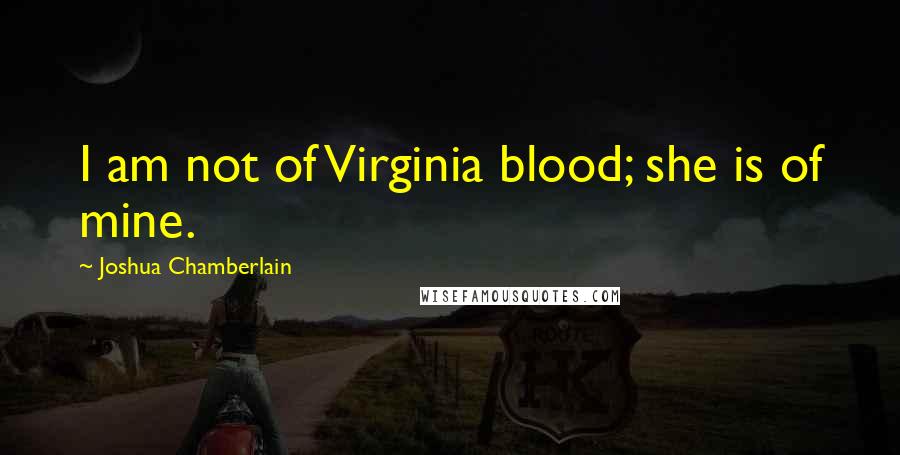 Joshua Chamberlain Quotes: I am not of Virginia blood; she is of mine.