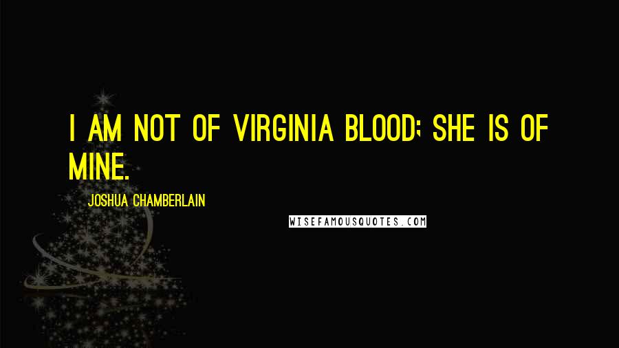 Joshua Chamberlain Quotes: I am not of Virginia blood; she is of mine.