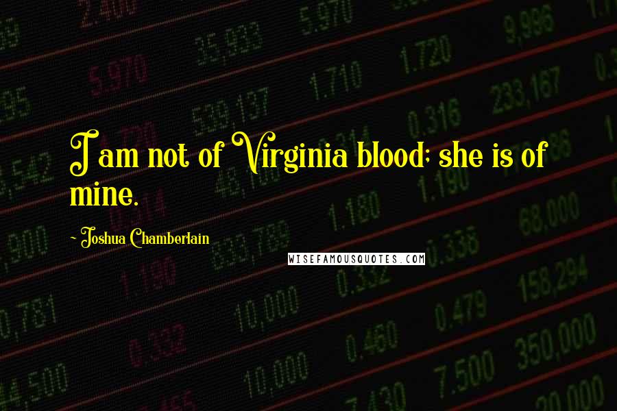 Joshua Chamberlain Quotes: I am not of Virginia blood; she is of mine.