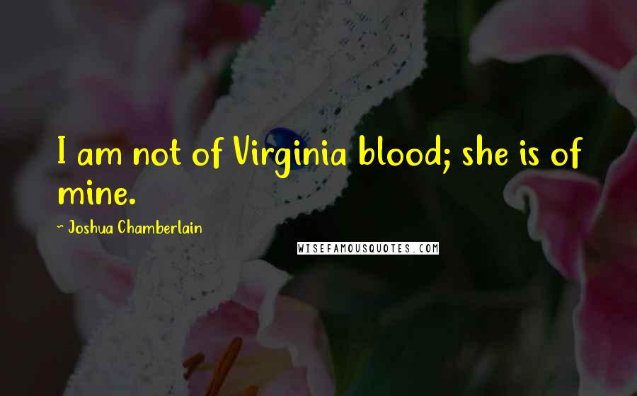 Joshua Chamberlain Quotes: I am not of Virginia blood; she is of mine.