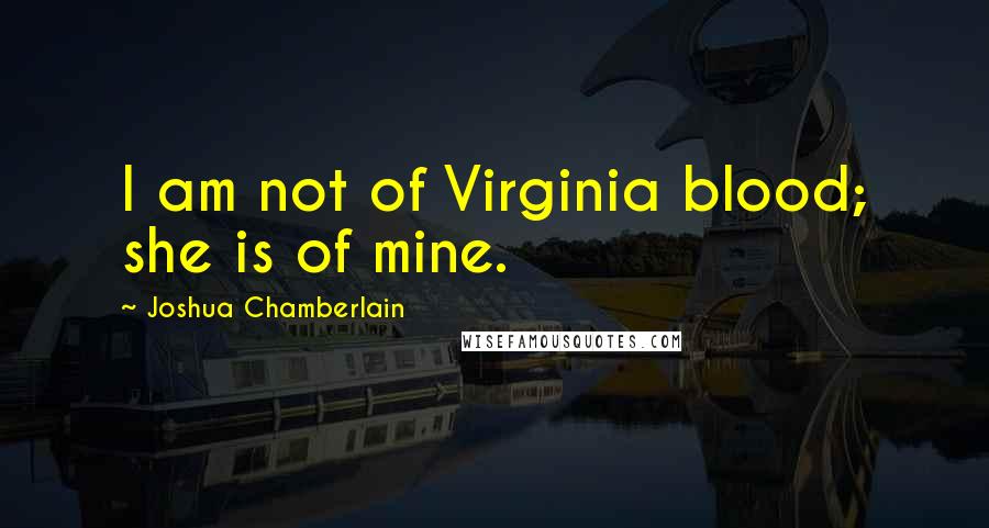 Joshua Chamberlain Quotes: I am not of Virginia blood; she is of mine.