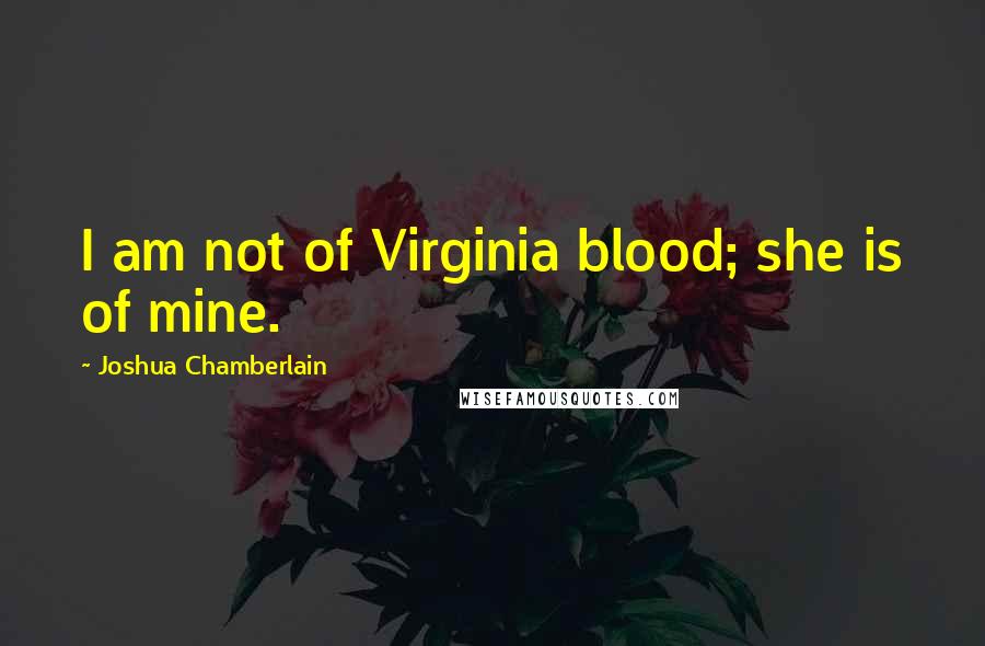Joshua Chamberlain Quotes: I am not of Virginia blood; she is of mine.