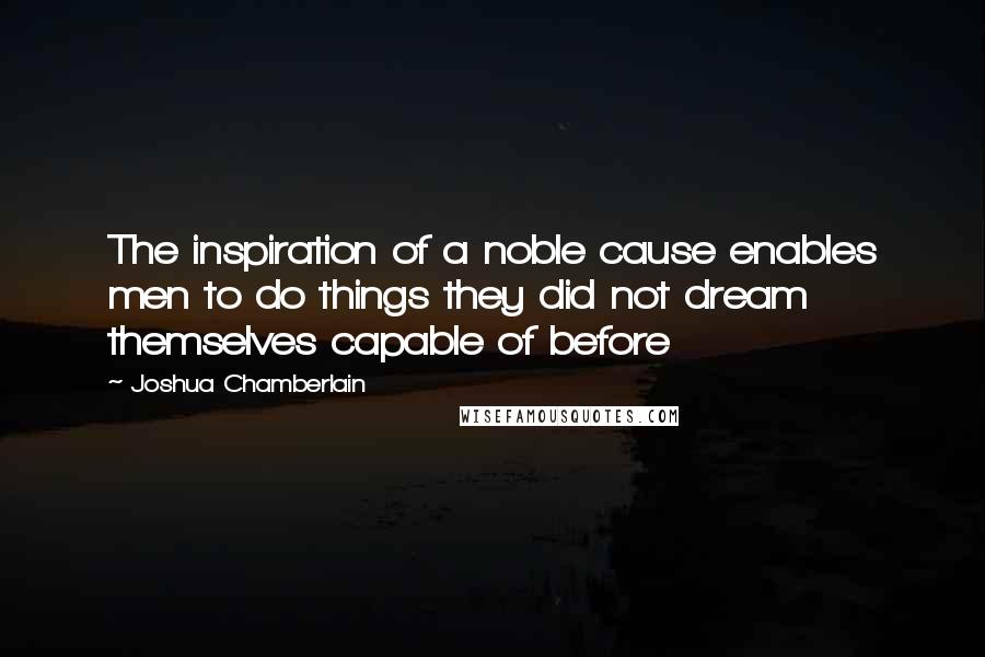 Joshua Chamberlain Quotes: The inspiration of a noble cause enables men to do things they did not dream themselves capable of before