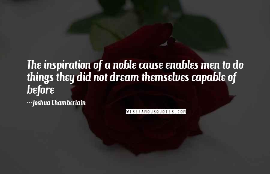 Joshua Chamberlain Quotes: The inspiration of a noble cause enables men to do things they did not dream themselves capable of before