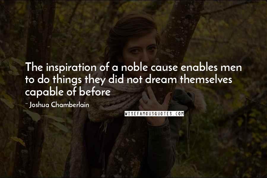 Joshua Chamberlain Quotes: The inspiration of a noble cause enables men to do things they did not dream themselves capable of before