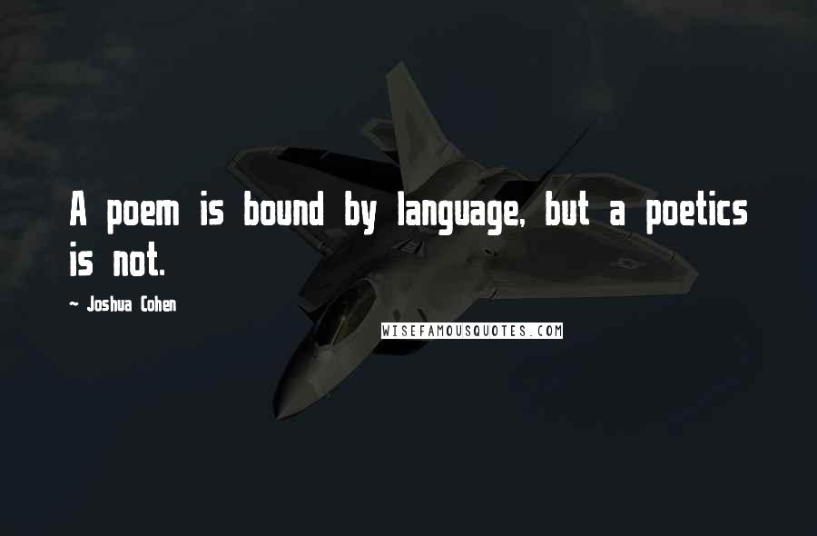 Joshua Cohen Quotes: A poem is bound by language, but a poetics is not.