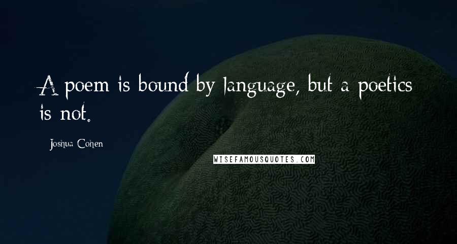 Joshua Cohen Quotes: A poem is bound by language, but a poetics is not.