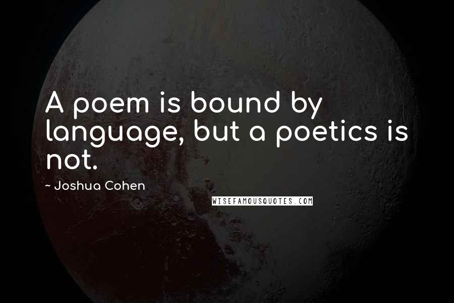 Joshua Cohen Quotes: A poem is bound by language, but a poetics is not.