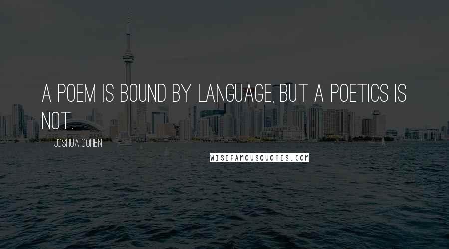 Joshua Cohen Quotes: A poem is bound by language, but a poetics is not.